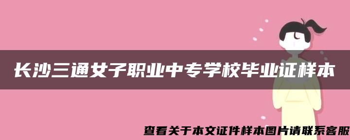 长沙三通女子职业中专学校毕业证样本