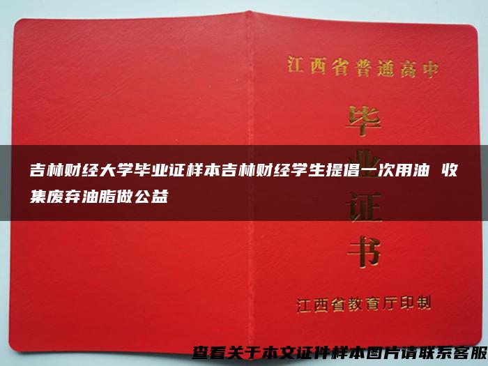 吉林财经大学毕业证样本吉林财经学生提倡一次用油 收集废弃油脂做公益