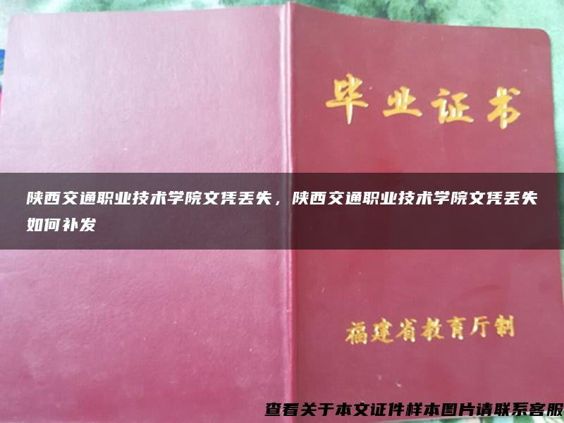 陕西交通职业技术学院文凭丢失，陕西交通职业技术学院文凭丢失如何补发