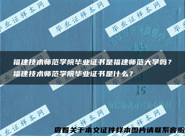 福建技术师范学院毕业证书是福建师范大学吗？福建技术师范学院毕业证书是什么？