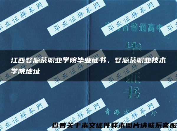 江西婺源茶职业学院毕业证书，婺源茶职业技术学院地址