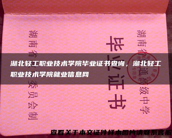 湖北轻工职业技术学院毕业证书查询，湖北轻工职业技术学院就业信息网