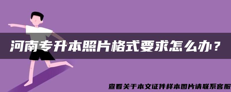 河南专升本照片格式要求怎么办？