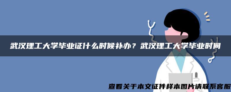 武汉理工大学毕业证什么时候补办？武汉理工大学毕业时间