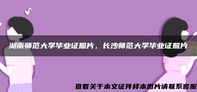 湖南师范大学毕业证照片，长沙师范大学毕业证照片