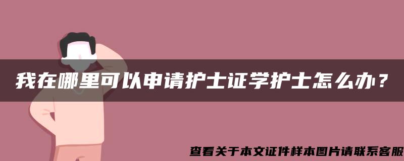 我在哪里可以申请护士证学护士怎么办？