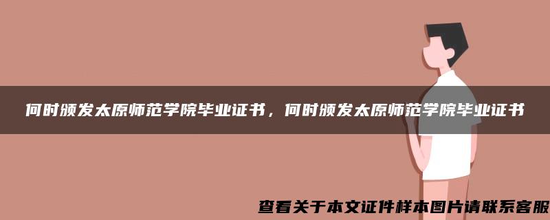 何时颁发太原师范学院毕业证书，何时颁发太原师范学院毕业证书