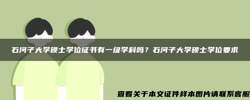 石河子大学硕士学位证书有一级学科吗？石河子大学硕士学位要求