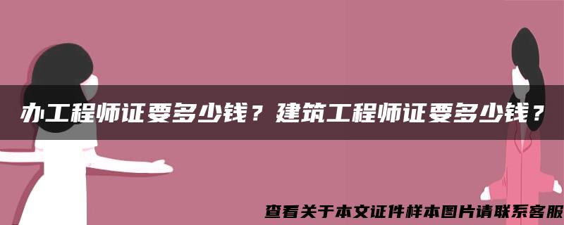 办工程师证要多少钱？建筑工程师证要多少钱？