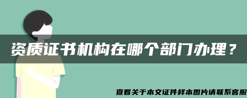 资质证书机构在哪个部门办理？