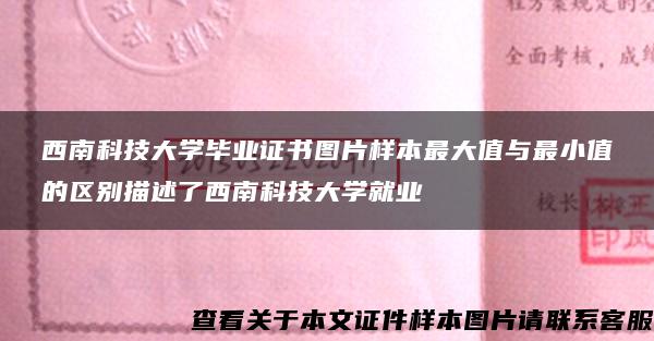 西南科技大学毕业证书图片样本最大值与最小值的区别描述了西南科技大学就业