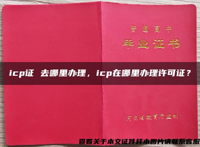 icp证 去哪里办理，icp在哪里办理许可证？