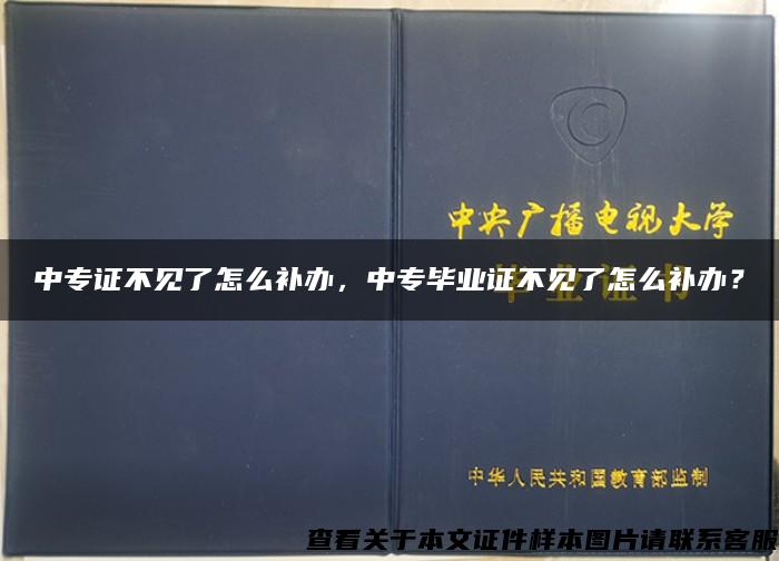 中专证不见了怎么补办，中专毕业证不见了怎么补办？