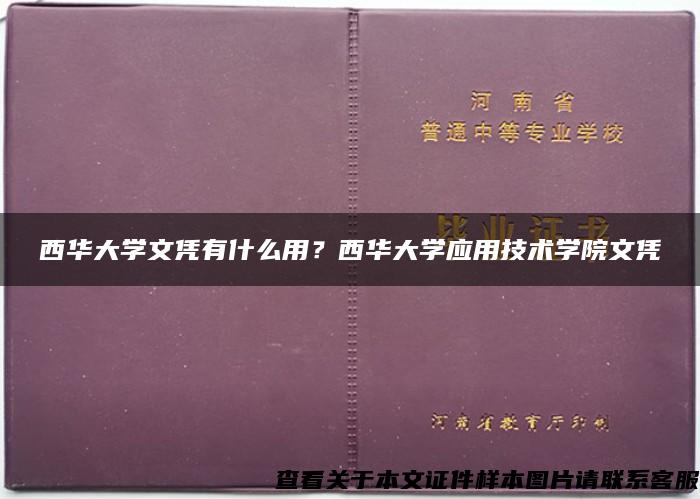 西华大学文凭有什么用？西华大学应用技术学院文凭