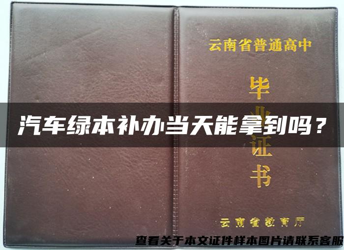 汽车绿本补办当天能拿到吗？