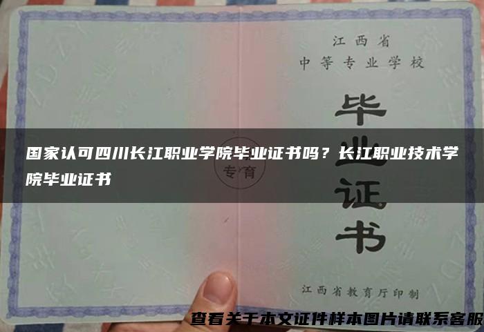 国家认可四川长江职业学院毕业证书吗？长江职业技术学院毕业证书