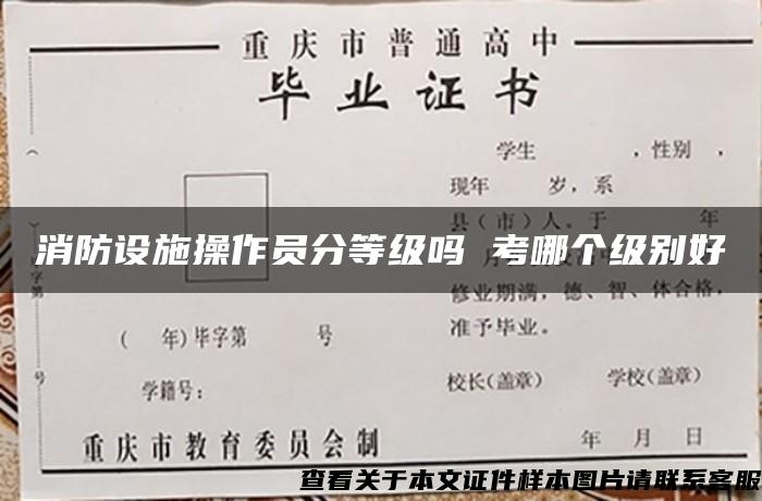 消防设施操作员分等级吗 考哪个级别好