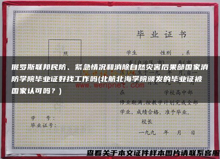 俄罗斯联邦民防、紧急情况和消除自然灾害后果部国家消防学院毕业证好找工作吗(北航北海学院颁发的毕业证被国家认可吗？)