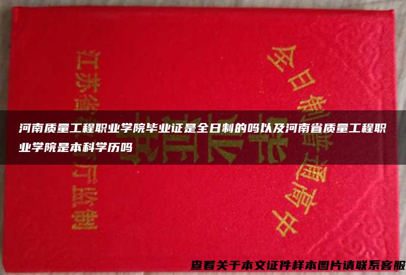 河南质量工程职业学院毕业证是全日制的吗以及河南省质量工程职业学院是本科学历吗