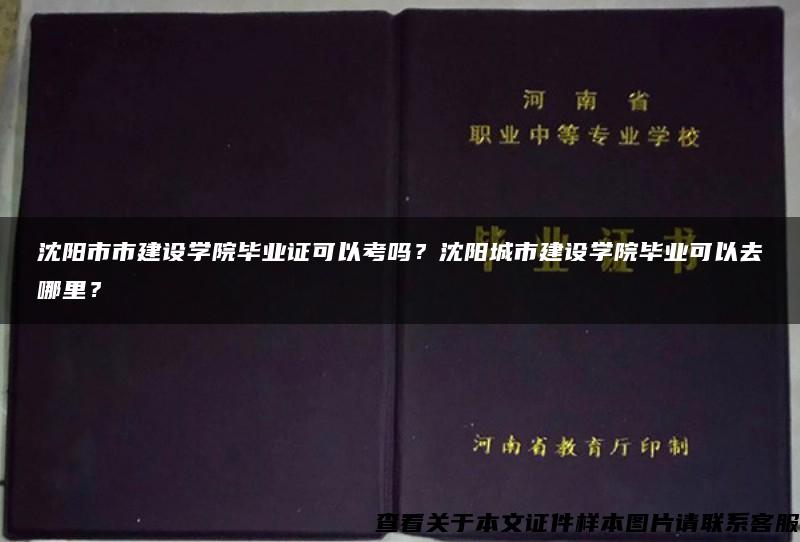 沈阳市市建设学院毕业证可以考吗？沈阳城市建设学院毕业可以去哪里？