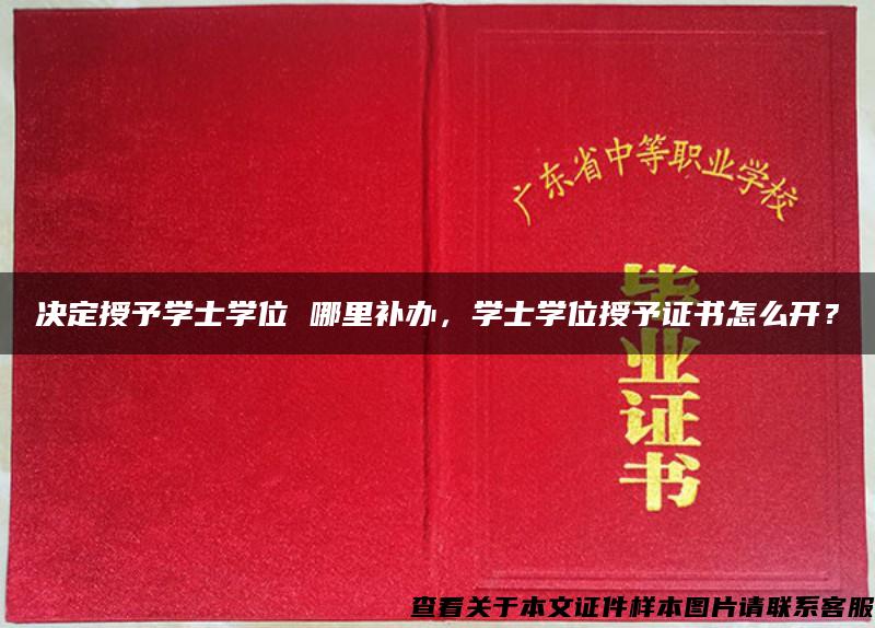 决定授予学士学位 哪里补办，学士学位授予证书怎么开？