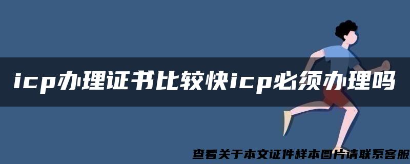 icp办理证书比较快icp必须办理吗