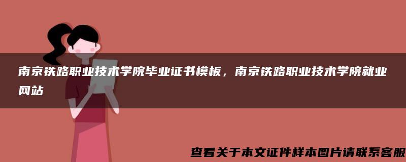 南京铁路职业技术学院毕业证书模板，南京铁路职业技术学院就业网站