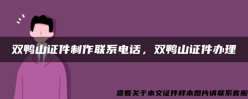 双鸭山证件制作联系电话，双鸭山证件办理