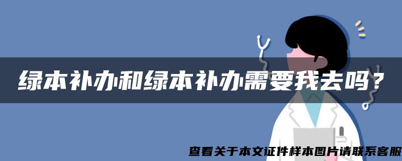 绿本补办和绿本补办需要我去吗？