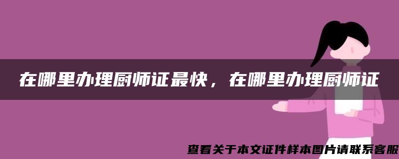 在哪里办理厨师证最快，在哪里办理厨师证