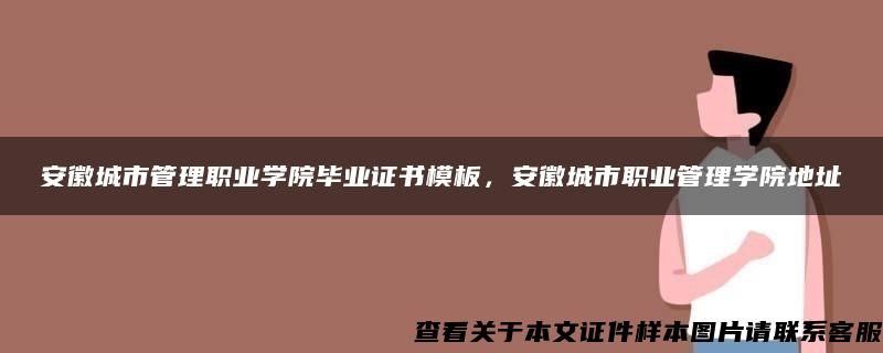 安徽城市管理职业学院毕业证书模板，安徽城市职业管理学院地址