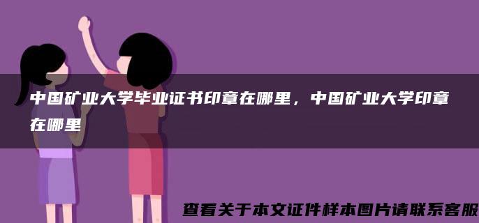 中国矿业大学毕业证书印章在哪里，中国矿业大学印章在哪里