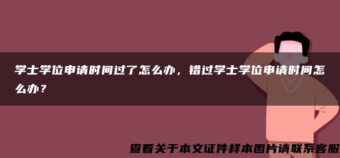 学士学位申请时间过了怎么办，错过学士学位申请时间怎么办？