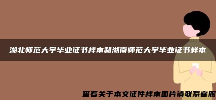 湖北师范大学毕业证书样本和湖南师范大学毕业证书样本