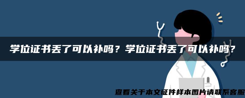 学位证书丢了可以补吗？学位证书丢了可以补吗？