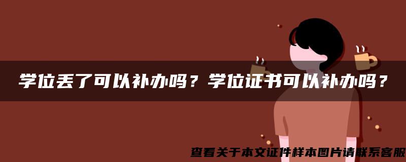 学位丢了可以补办吗？学位证书可以补办吗？