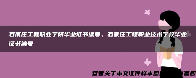 石家庄工程职业学院毕业证书编号、石家庄工程职业技术学校毕业证书编号