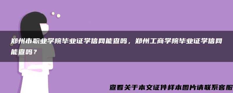 郑州市职业学院毕业证学信网能查吗，郑州工商学院毕业证学信网能查吗？