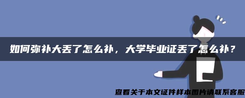 如何弥补大丢了怎么补，大学毕业证丢了怎么补？