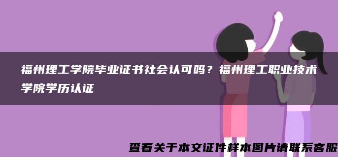 福州理工学院毕业证书社会认可吗？福州理工职业技术学院学历认证