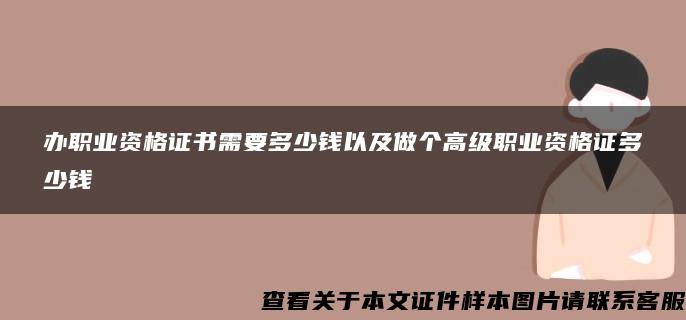 办职业资格证书需要多少钱以及做个高级职业资格证多少钱