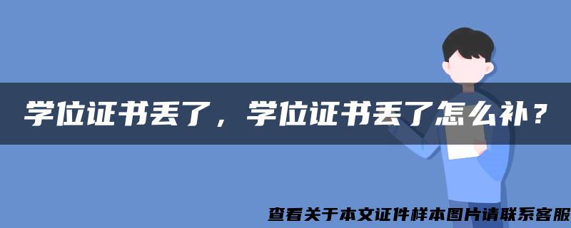 学位证书丢了，学位证书丢了怎么补？