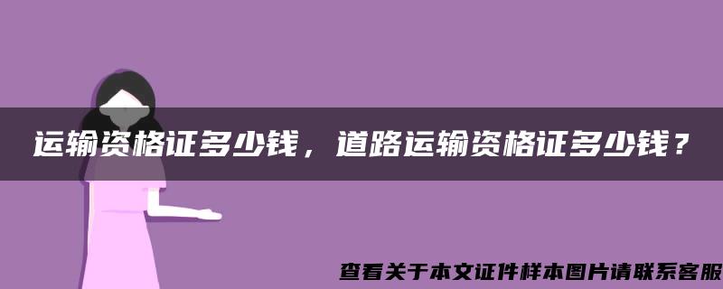 运输资格证多少钱，道路运输资格证多少钱？