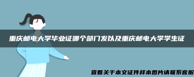 重庆邮电大学毕业证哪个部门发以及重庆邮电大学学生证