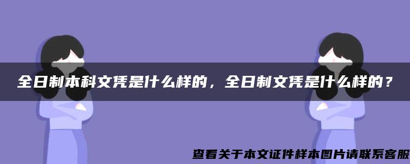 全日制本科文凭是什么样的，全日制文凭是什么样的？