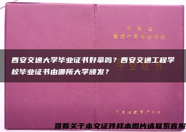 西安交通大学毕业证书好拿吗？西安交通工程学校毕业证书由哪所大学颁发？