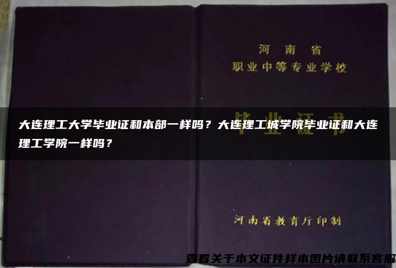 大连理工大学毕业证和本部一样吗？大连理工城学院毕业证和大连理工学院一样吗？