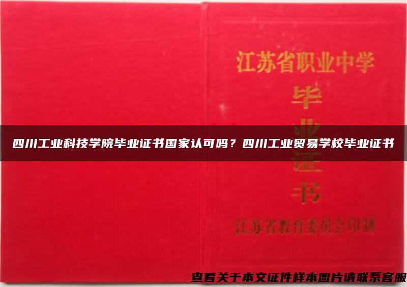 四川工业科技学院毕业证书国家认可吗？四川工业贸易学校毕业证书