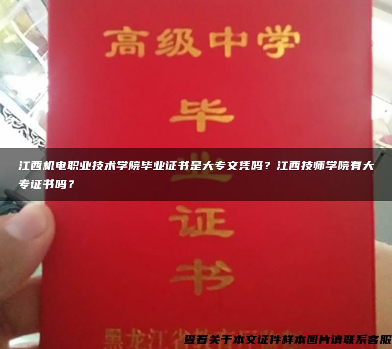 江西机电职业技术学院毕业证书是大专文凭吗？江西技师学院有大专证书吗？