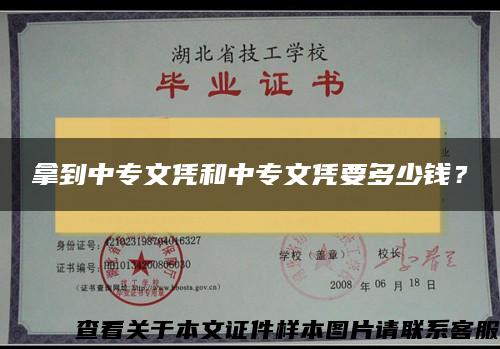 拿到中专文凭和中专文凭要多少钱？